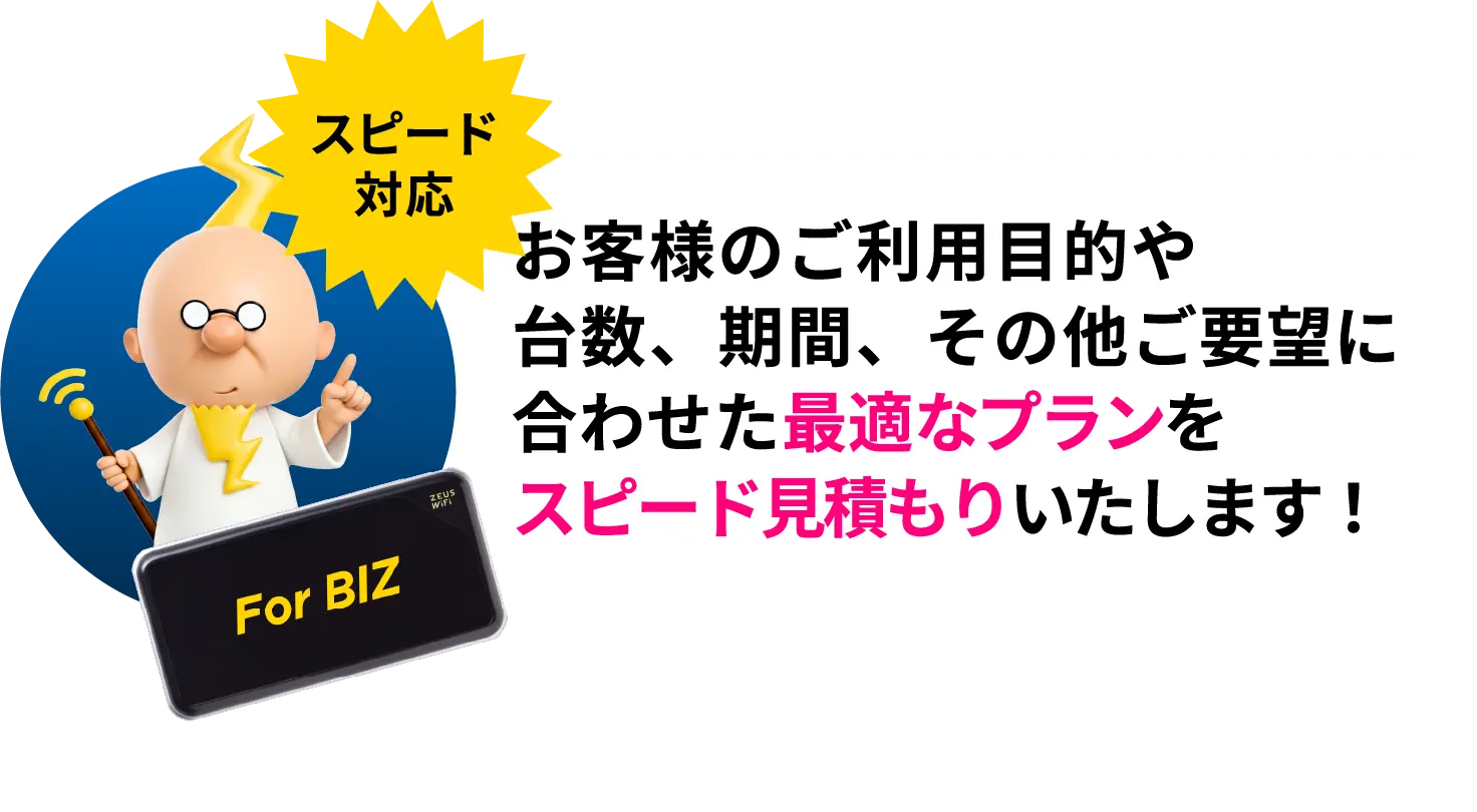 お客様のご利用目的や台数、期間その他ご要望に合わせた最適なプランをスピード見積もりいたします！
